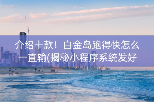 介绍十款！白金岛跑得快怎么一直输(揭秘小程序系统发好牌)