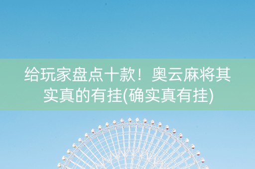 给玩家盘点十款！奥云麻将其实真的有挂(确实真有挂)