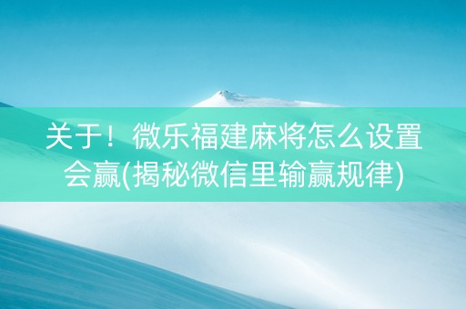 关于！微乐福建麻将怎么设置会赢(揭秘微信里输赢规律)