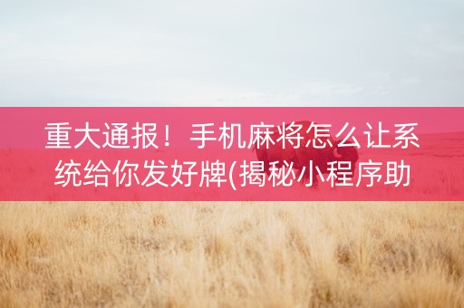重大通报！手机麻将怎么让系统给你发好牌(揭秘小程序助赢神器购买)