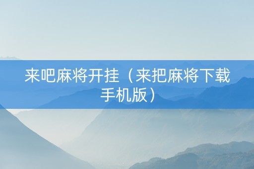 来吧麻将开挂（来把麻将下载手机版）