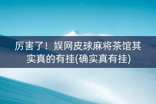 厉害了！娱网皮球麻将茶馆其实真的有挂(确实真有挂)
