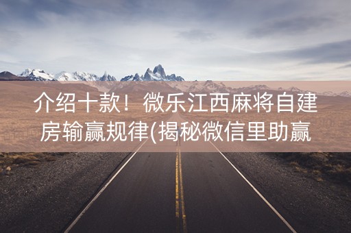 介绍十款！微乐江西麻将自建房输赢规律(揭秘微信里助赢软件)
