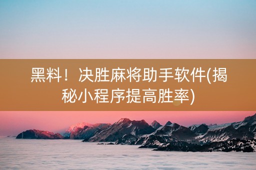 黑料！决胜麻将助手软件(揭秘小程序提高胜率)