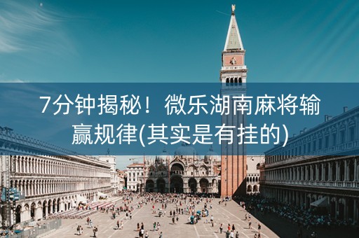 7分钟揭秘！微乐湖南麻将输赢规律(其实是有挂的)