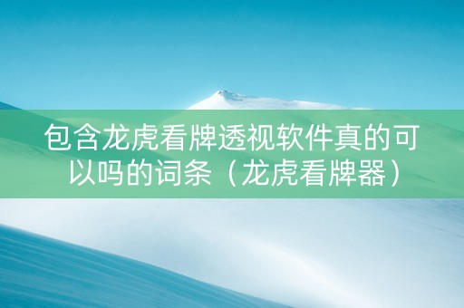 包含龙虎看牌透视软件真的可以吗的词条（龙虎看牌器）