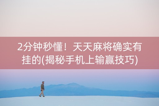 2分钟秒懂！天天麻将确实有挂的(揭秘手机上输赢技巧)