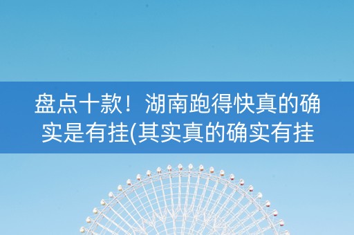 盘点十款！湖南跑得快真的确实是有挂(其实真的确实有挂)