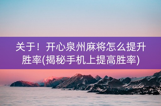 关于！开心泉州麻将怎么提升胜率(揭秘手机上提高胜率)