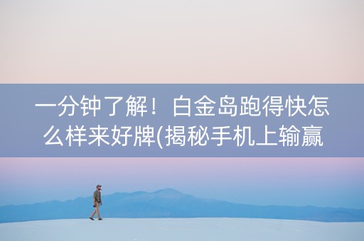 一分钟了解！白金岛跑得快怎么样来好牌(揭秘手机上输赢技巧)