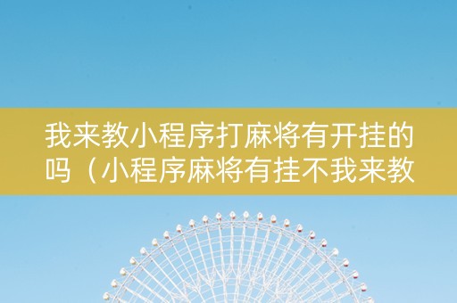 我来教小程序打麻将有开挂的吗（小程序麻将有挂不我来教你开挂）