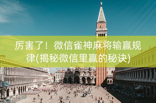 厉害了！微信雀神麻将输赢规律(揭秘微信里赢的秘诀)