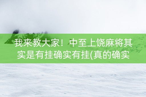 我来教大家！中至上饶麻将其实是有挂确实有挂(真的确实是有挂)