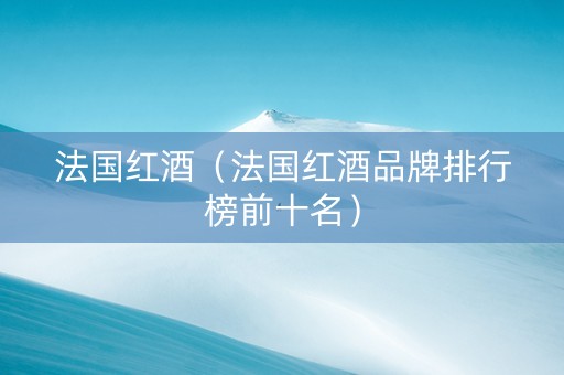 法国红酒（法国红酒品牌排行榜前十名）
