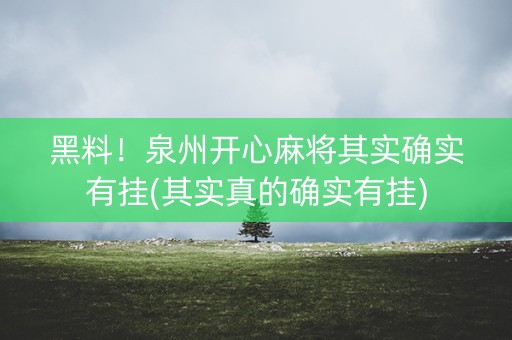 黑料！泉州开心麻将其实确实有挂(其实真的确实有挂)