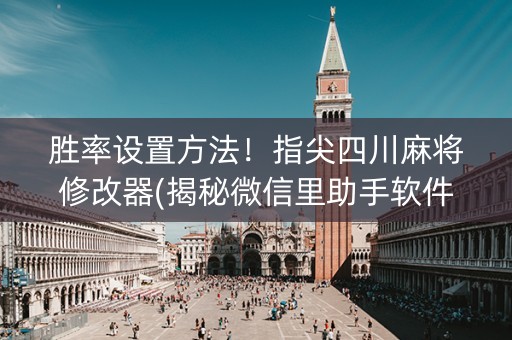 胜率设置方法！指尖四川麻将修改器(揭秘微信里助手软件)