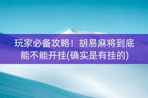 玩家必备攻略！胡易麻将到底能不能开挂(确实是有挂的)