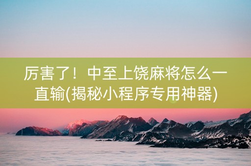 厉害了！中至上饶麻将怎么一直输(揭秘小程序专用神器)