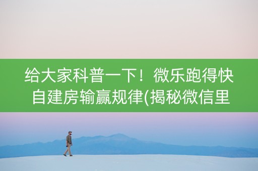 给大家科普一下！微乐跑得快自建房输赢规律(揭秘微信里赢牌的技巧)