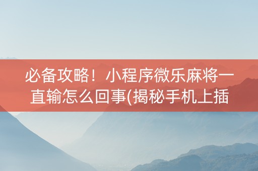 必备攻略！小程序微乐麻将一直输怎么回事(揭秘手机上插件下载)