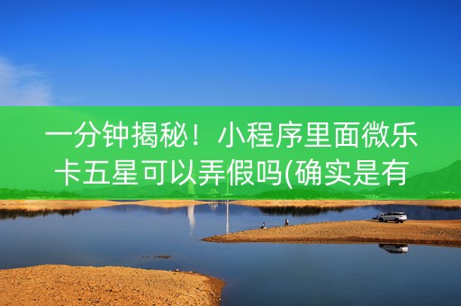 一分钟揭秘！小程序里面微乐卡五星可以弄假吗(确实是有挂)