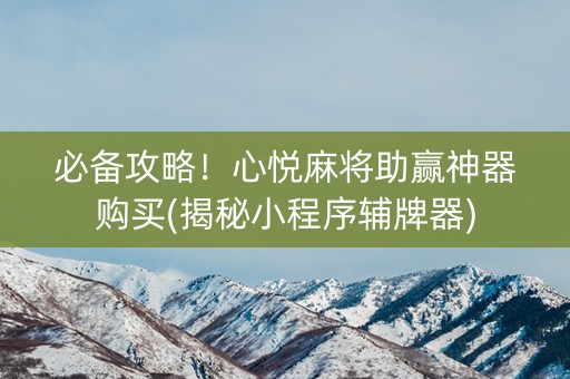 必备攻略！心悦麻将助赢神器购买(揭秘小程序辅牌器)
