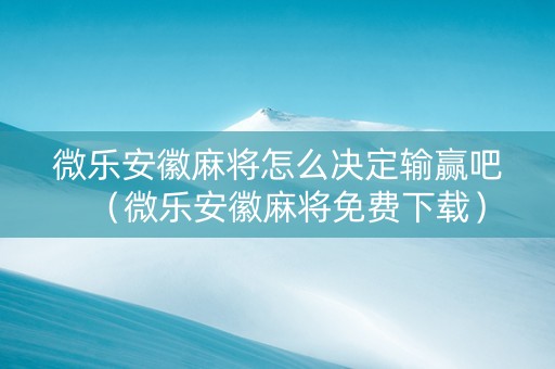 微乐安徽麻将怎么决定输赢吧（微乐安徽麻将免费下载）