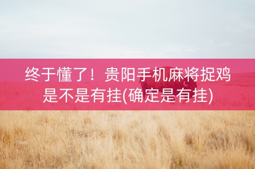终于懂了！贵阳手机麻将捉鸡是不是有挂(确定是有挂)
