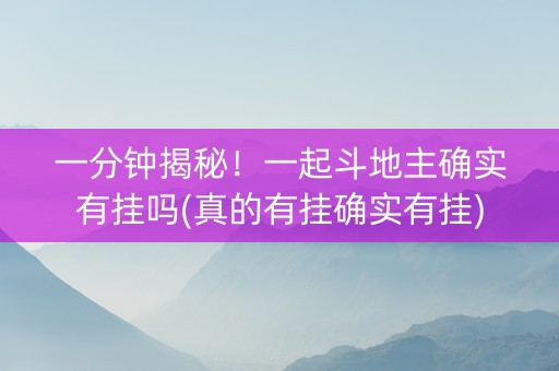 一分钟揭秘！一起斗地主确实有挂吗(真的有挂确实有挂)