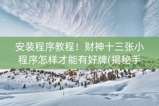 安装程序教程！财神十三张小程序怎样才能有好牌(揭秘手机上胜率到哪调)