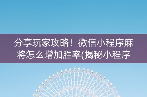 分享玩家攻略！微信小程序麻将怎么增加胜率(揭秘小程序赢牌技巧)