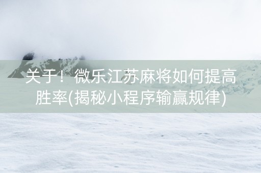 关于！微乐江苏麻将如何提高胜率(揭秘小程序输赢规律)