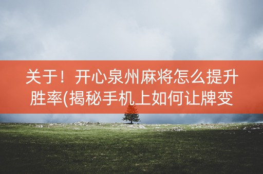 关于！开心泉州麻将怎么提升胜率(揭秘手机上如何让牌变好)