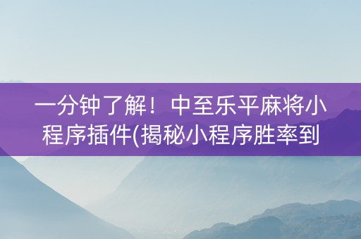 一分钟了解！中至乐平麻将小程序插件(揭秘小程序胜率到哪调)