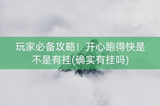 玩家必备攻略！开心跑得快是不是有挂(确实有挂吗)