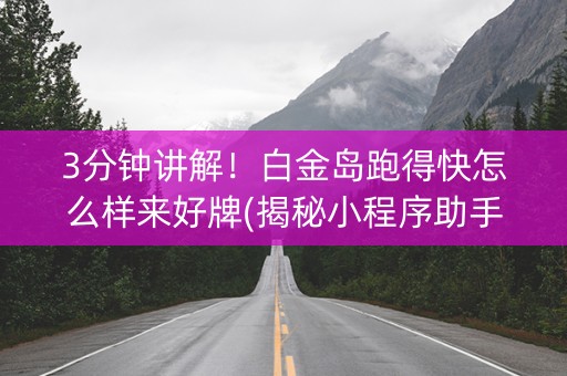 3分钟讲解！白金岛跑得快怎么样来好牌(揭秘小程序助手软件)