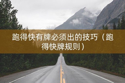 跑得快有牌必须出的技巧（跑得快牌规则）
