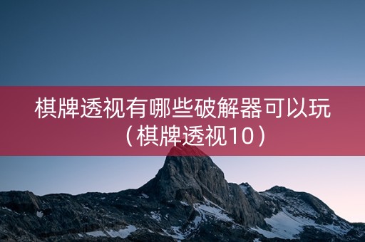 棋牌透视有哪些破解器可以玩（棋牌透视10）