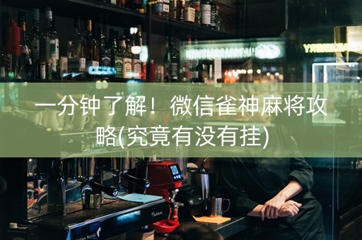 一分钟了解！微信雀神麻将攻略(究竟有没有挂)