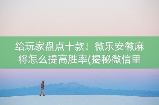 给玩家盘点十款！微乐安徽麻将怎么提高胜率(揭秘微信里输赢规律)