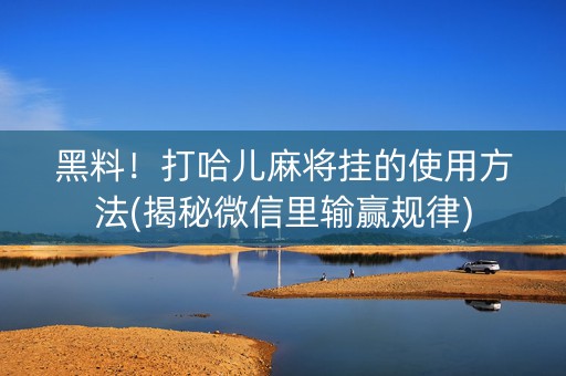黑料！打哈儿麻将挂的使用方法(揭秘微信里输赢规律)