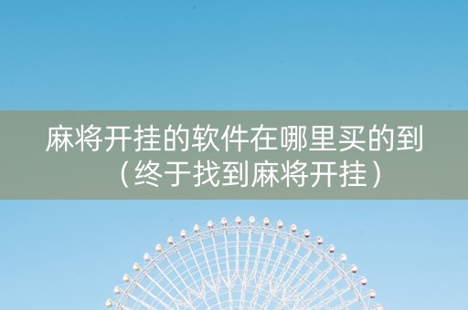 麻将开挂的软件在哪里买的到（终于找到麻将开挂）