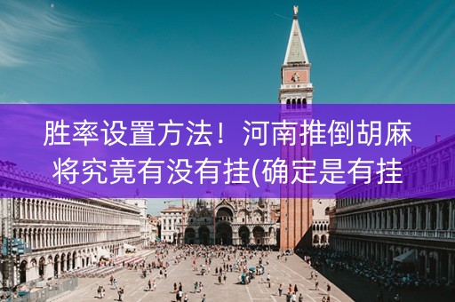 胜率设置方法！河南推倒胡麻将究竟有没有挂(确定是有挂)