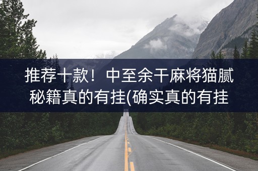 推荐十款！中至余干麻将猫腻秘籍真的有挂(确实真的有挂)