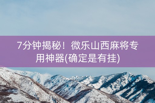 7分钟揭秘！微乐山西麻将专用神器(确定是有挂)
