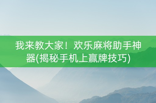 我来教大家！欢乐麻将助手神器(揭秘手机上赢牌技巧)