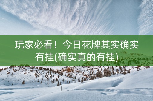 玩家必看！今日花牌其实确实有挂(确实真的有挂)