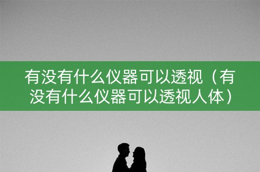 有没有什么仪器可以透视（有没有什么仪器可以透视人体）