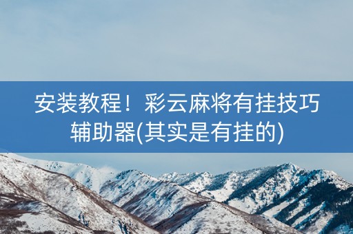 安装教程！彩云麻将有挂技巧辅助器(其实是有挂的)