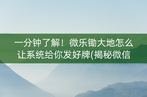 一分钟了解！微乐锄大地怎么让系统给你发好牌(揭秘微信里系统发好牌)